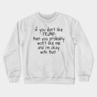 if you don't like trump then you probably won't like me and i'm okay with that Crewneck Sweatshirt